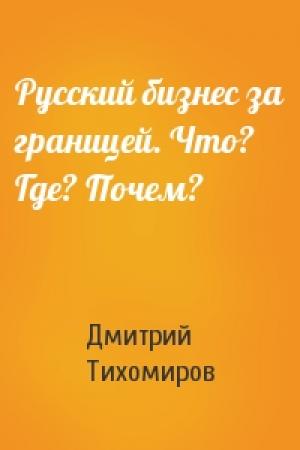 Обложка книги «Русский бизнес за границей. Что? Где? Почем?» — Дмитрий Тихомиров