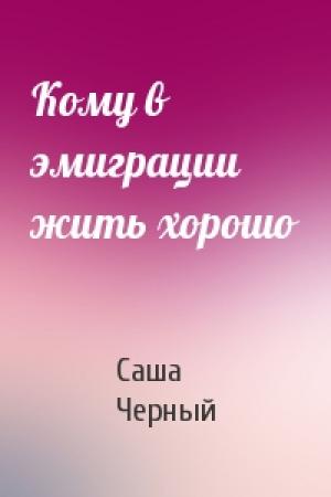 Обложка книги «Кому в эмиграции жить хорошо» — Саша Черный