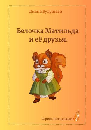 Обложка книги «Белочка Матильда и её друзья» — Диана Булушева