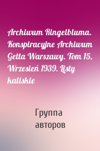 Archiwum Ringelbluma. Konspiracyjne Archiwum Getta Warszawy. Tom 15, Wrzesień 1939. Listy kaliskie