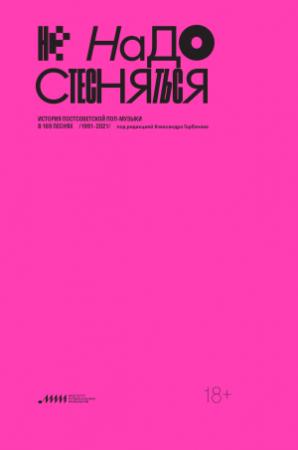 Обложка книги «Не надо стесняться. История постсоветской поп-музыки в 169 песнях. 1991–2021» — Александр Витальевич Горбачев