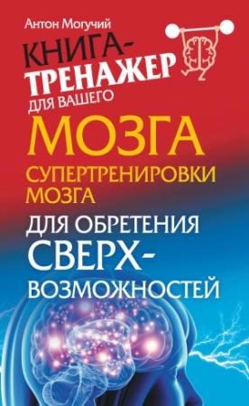 Обложка книги «Супертренировки мозга для обретения сверхвозможностей» — Антон Могучий