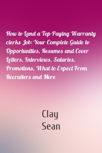 How to Land a Top-Paying Warranty clerks Job: Your Complete Guide to Opportunities, Resumes and Cover Letters, Interviews, Salaries, Promotions, What to Expect From Recruiters and More