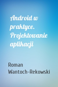 Android w praktyce. Projektowanie aplikacji