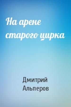 Обложка книги «На арене старого цирка» — Дмитрий Альперов