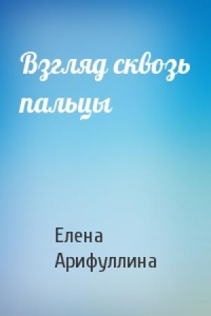 Обложка книги «Взгляд сквозь пальцы» — Елена Арифуллина