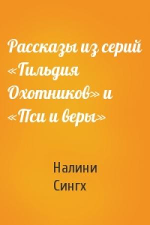 Обложка книги «Рассказы из серий «Гильдия Охотников» и «Пси и веры»» — Налини Синг