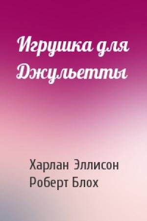 Обложка книги «Игрушка для Джульетты» — Харлан Эллисон, Роберт Блох