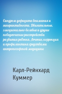 Синдром дефицита внимания и гиперактивности. Двигательные, эмоционально-волевые и другие поведенческие расстройства развития ребенка. Лечение, коррекция и профилактика средствами антропософской медицины