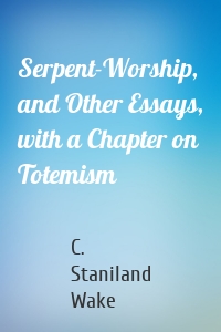 Serpent-Worship, and Other Essays, with a Chapter on Totemism