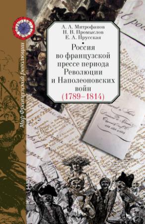 Обложка книги «Россия во французской прессе периода Революции и Наполеоновских войн (1789–1814)» — Евгения Прусская, Николай Промыслов, Андрей Митрофанов