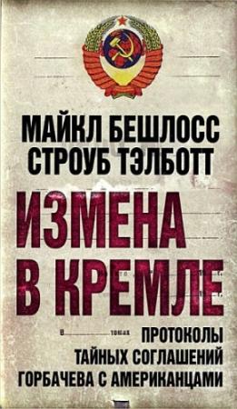 Обложка книги «Измена в Кремле. Протоколы тайных соглашений Горбачева с американцами» — Строуб Тэлботт, Майкл Бешлосс