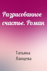 Разрисованное счастье. Роман
