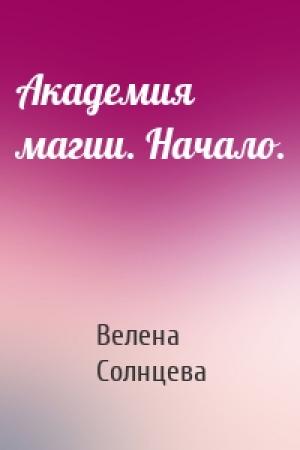 Обложка книги «Академия магии. Начало.» — Велена Солнцева