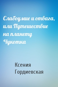 Слабоумие и отвага, или Путешествие на планету Чукотка