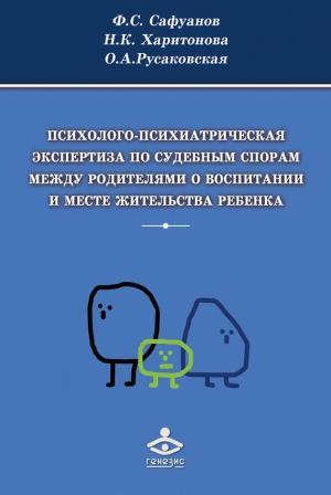Обложка книги «Психолого-психиатрическая экспертиза по судебным спорам между родителями о воспитании и месте жительства ребенка» — Фарит Сафуанов, Ольга Русаковская, Наталья Харитонова