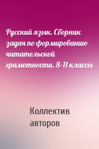 Русский язык. Сборник задач по формированию читательской грамотности. 8–11 классы