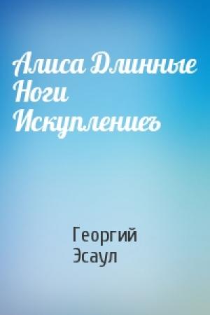 Обложка книги «Алиса Длинные Ноги Искуплениеъ» — Георгий Эсаул