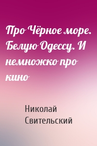 Про Чёрное море. Белую Одессу. И немножко про кино