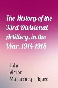 The History of the 33rd Divisional Artillery, in the War, 1914-1918