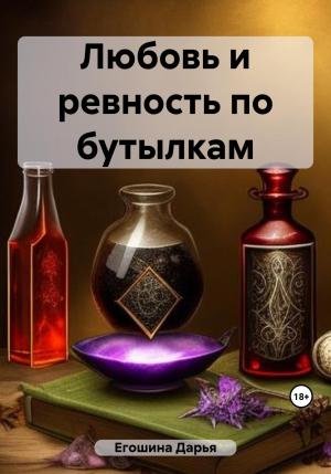 Обложка книги «Любовь и ревность по бутылкам» — Дарья Егошина