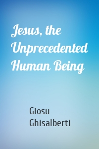 Jesus, the Unprecedented Human Being