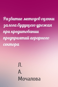 Развитие методов оценки залога будущего урожая при кредитовании предприятий аграрного сектора