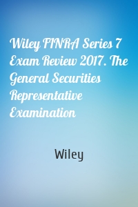 Wiley FINRA Series 7 Exam Review 2017. The General Securities Representative Examination