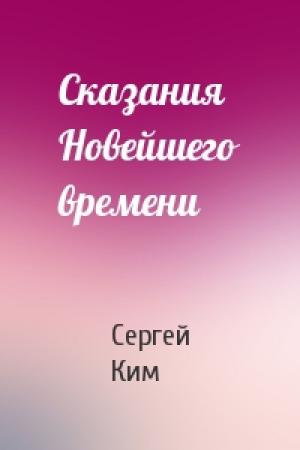 Обложка книги «Сказания Новейшего времени» — Сергей Ким