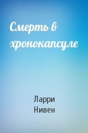 Обложка книги «Смерть в хронокапсуле» — Ларри Нивен