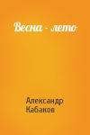 Александр Кабаков - Весна - лето