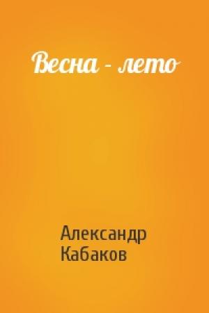 Обложка книги «Весна - лето» — Александр Кабаков