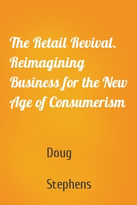 The Retail Revival. Reimagining Business for the New Age of Consumerism