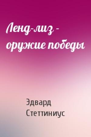 Обложка книги «Ленд-лиз - оружие победы» — Эдвард Стеттиниус