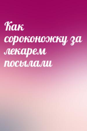 Обложка книги «Как сороконожку за лекарем посылали»