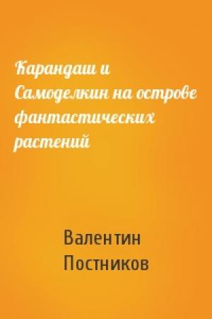 Обложка книги «Карандаш и Самоделкин на острове фантастических растений» — Валентин Постников