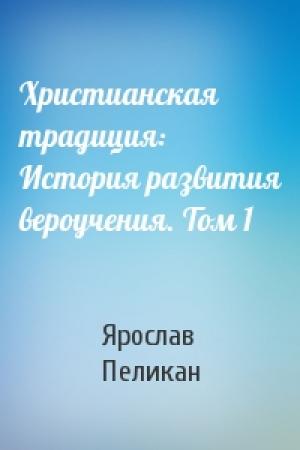 Обложка книги «Христианская традиция: История развития вероучения. Том 1» — Ярослав Пеликан