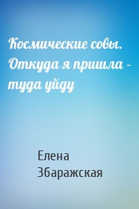 Космические совы. Откуда я пришла – туда уйду