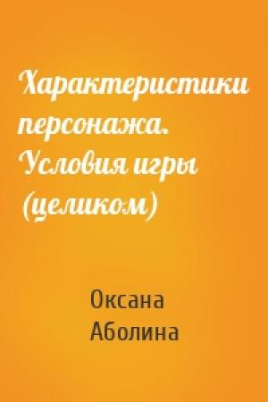 Обложка книги «Характеристики персонажа. Условия игры (целиком)» — Оксана Аболина