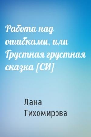 Обложка книги «Работа над ошибками, или Грустная грустная сказка [СИ]» — Лана Тихомирова