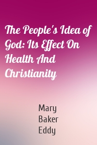 The People's Idea of God: Its Effect On Health And Christianity