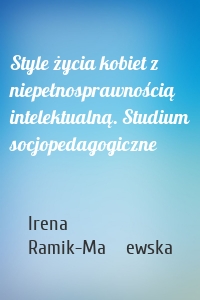 Style życia kobiet z niepełnosprawnością intelektualną. Studium socjopedagogiczne