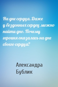 На дне сердца. Даже у бездонных сердец можно найти дно. Почему героиня оказалась на дне своего сердца?
