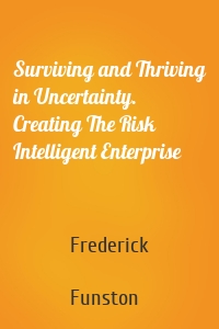 Surviving and Thriving in Uncertainty. Creating The Risk Intelligent Enterprise