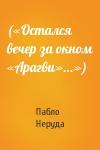 Пабло Неруда - («Остался вечер за окном «Арагви»...»)