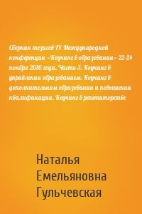 Сборник тезисов IV Международной конференции «Коучинг в образовании» 22–24 ноября 2016 года. Часть 3. Коучинг в управлении образованием. Коучинг в дополнительном образовании и повышении квалификации. Коучинг в репетиторстве