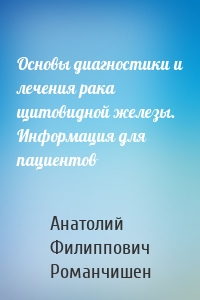 Основы диагностики и лечения рака щитовидной железы. Информация для пациентов