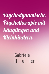 Psychodynamische Psychotherapie mit Säuglingen und Kleinkindern