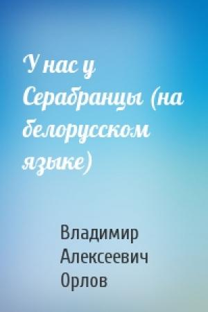 Обложка книги «У нас у Серабранцы (на белорусском языке)» — Владимир Алексеевич Орлов