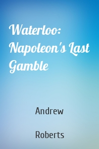 Waterloo: Napoleon's Last Gamble